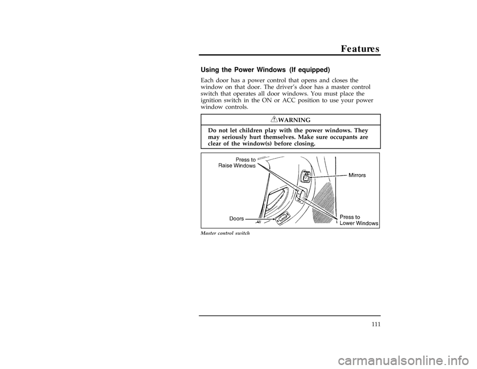 FORD RANGER 1996 2.G Owners Manual Features
111
%*
[FV22901(ALL)03/91]
Using the Power Windows (If equipped)
[FV23001(ALL)08/94]
Each door has a power control that opens and closes the
window on that door. The drivers door has a maste