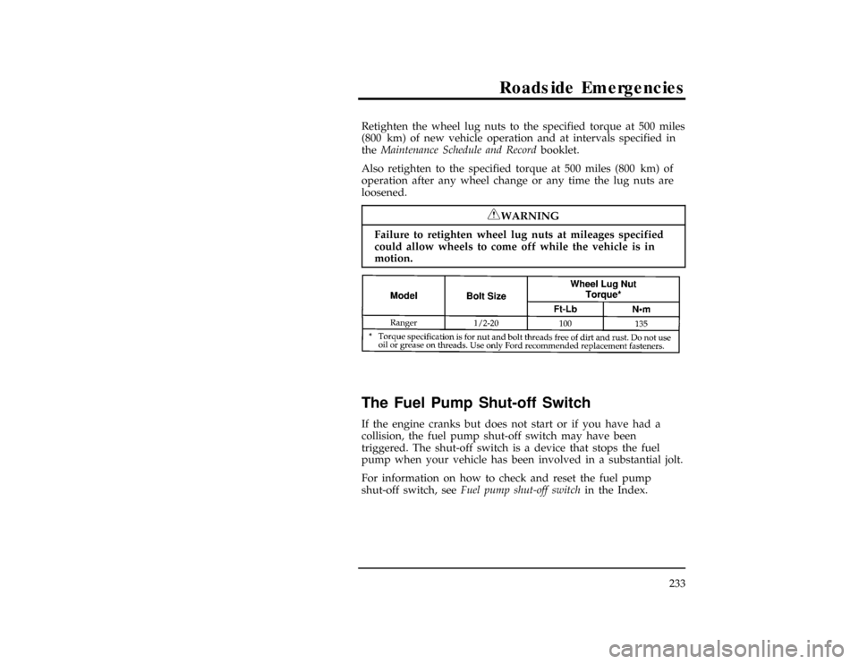 FORD RANGER 1996 2.G Owners Manual Roadside Emergencies
233
*
[RE23800(ALL)06/93]
Retighten the wheel lug nuts to the specified torque at 500 miles
(800 km) of new vehicle operation and at intervals specified in
theMaintenance Schedule