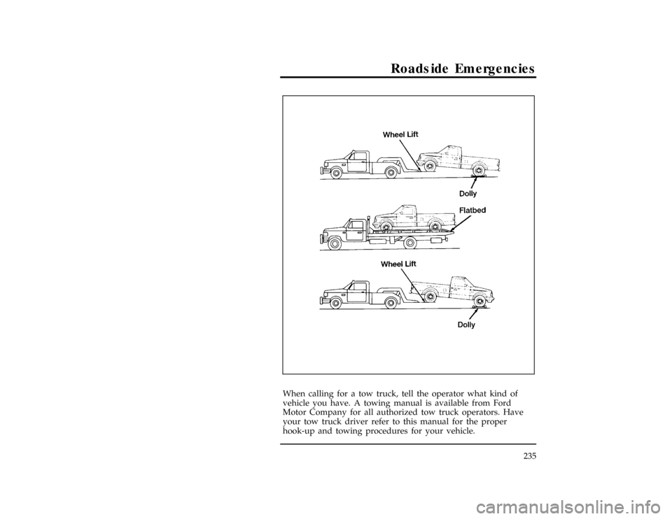 FORD RANGER 1996 2.G Owners Manual Roadside Emergencies
235
[RE24825(R )09/95]
three fourths page
art:0090196-A*
[RE24850(ALL)03/95]
When calling for a tow truck, tell the operator what kind of
vehicle you have. A towing manual is avai