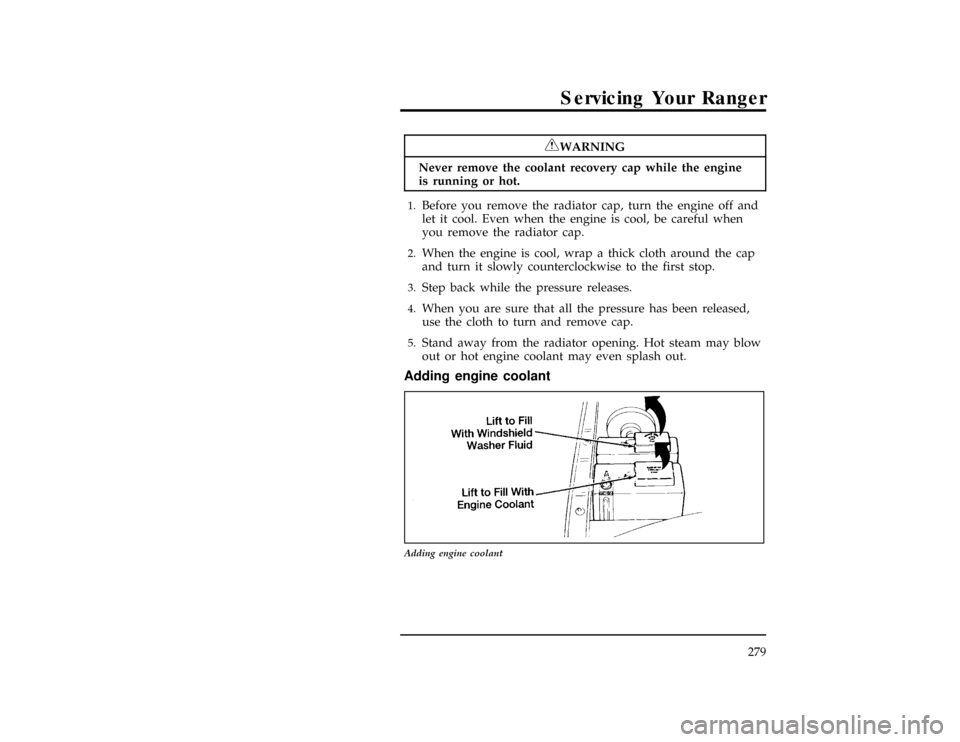 FORD RANGER 1996 2.G Owners Manual Servicing Your Ranger
279
*
[SV17760(ALL)10/95]
RWARNING
Never remove the coolant recovery cap while the engine
is running or hot.
*
[SV17765(ALL)09/95]1.
Before you remove the radiator cap, turn the 