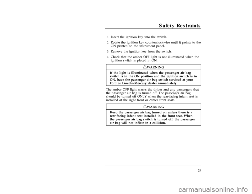 FORD RANGER 1996 2.G Owners Guide Safety Restraints
29
[SR12655(R )05/95]1.
Insert the ignition key into the switch.
[SR12660(R )05/95]2.
Rotate the ignition key counterclockwise until it points to the
ON printed on the instrument pan