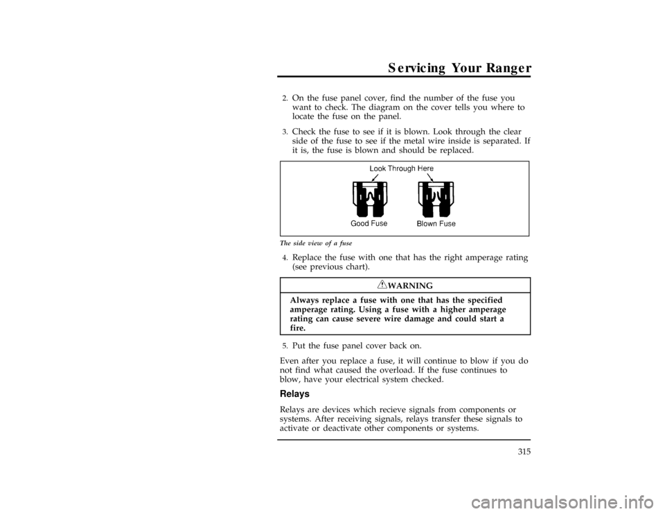 FORD RANGER 1996 2.G Owners Manual Servicing Your Ranger
315
*
[SV43300(ALL)06/95]2.
On the fuse panel cover, find the number of the fuse you
want to check. The diagram on the cover tells you where to
locate the fuse on the panel.
*
[S