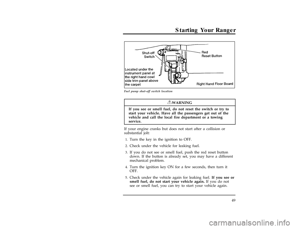 FORD RANGER 1996 2.G Owners Manual Starting Your Ranger
49
[ST08225(ALL)03/95]
10-1/2 pica
art:0090157-A
Fuel pump shut-off switch location
*
[ST08250(ALL)05/95]
RWARNING
If you see or smell fuel, do not reset the switch or try to
star