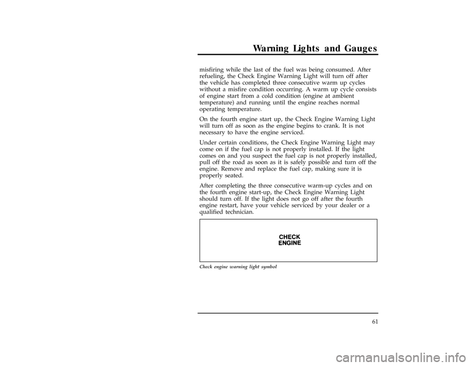 FORD RANGER 1996 2.G Owners Manual Warning Lights and Gauges
61 misfiring while the last of the fuel was being consumed. After
refueling, the Check Engine Warning Light will turn off after
the vehicle has completed three consecutive wa