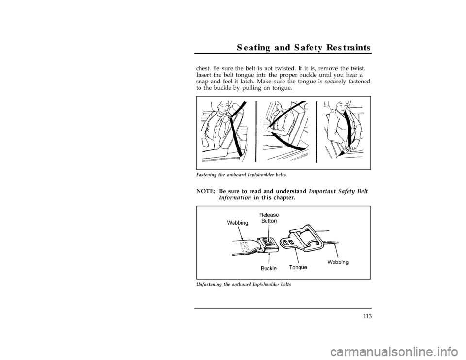 FORD RANGER 1997 2.G Owners Manual Seating and Safety Restraints
113 chest. Be sure the belt is not twisted. If it is, remove the twist.
Insert the belt tongue into the proper buckle until you hear a
snap and feel it latch. Make sure t