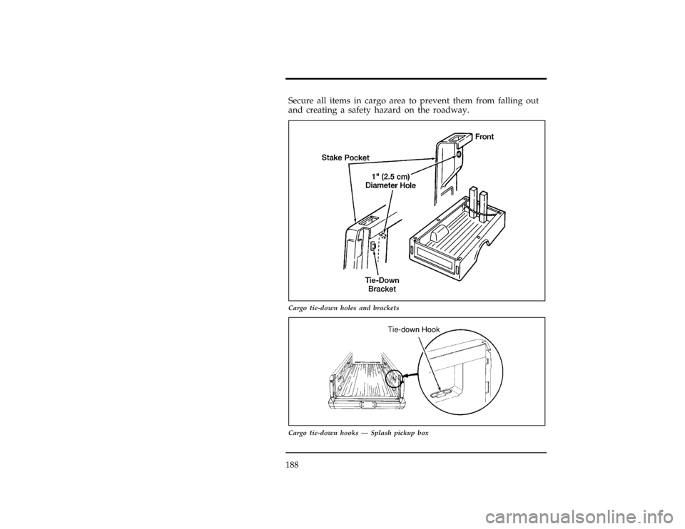 FORD RANGER 1997 2.G Owners Manual 188
[GF28450(R)01/96]
Secure all items in cargo area to prevent them from falling out
and creating a safety hazard on the roadway.
[GF28500(R)05/96]
17-1/2 pica
art:0090120-D
Cargo tie-down holes and 