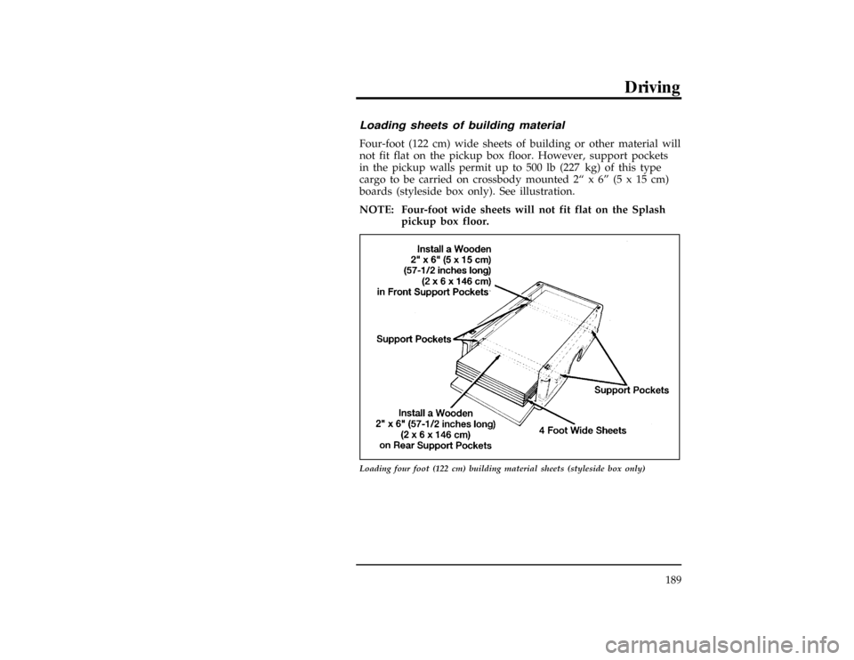 FORD RANGER 1997 2.G Owners Manual Driving
189
[GF28600(R)01/96]
Loading sheets of building material
[GF28650(R)01/96]
Four-foot (122 cm) wide sheets of building or other material will
not fit flat on the pickup box floor. However, sup