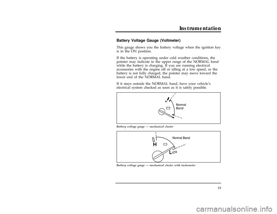 FORD RANGER 1997 2.G Owners Manual Instrumentation
19
%*
[IS07830(R)05/96]
Battery Voltage Gauge (Voltmeter)
*
[IS07900(R)04/96]
This gauge shows you the battery voltage when the ignition key
is in the ON position.
*
[IS08000(R)04/96]
