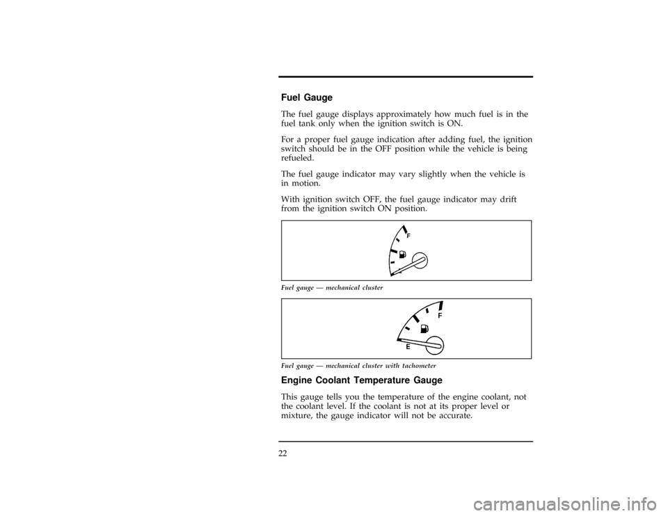 FORD RANGER 1997 2.G Owners Manual 22
%*
[IS09600(R)05/96]
Fuel Gauge
*
[IS09700(R)01/96]
The fuel gauge displays approximately how much fuel is in the
fuel tank only when the ignition switch is ON.
*
[IS09850(R)01/96]
For a proper fue