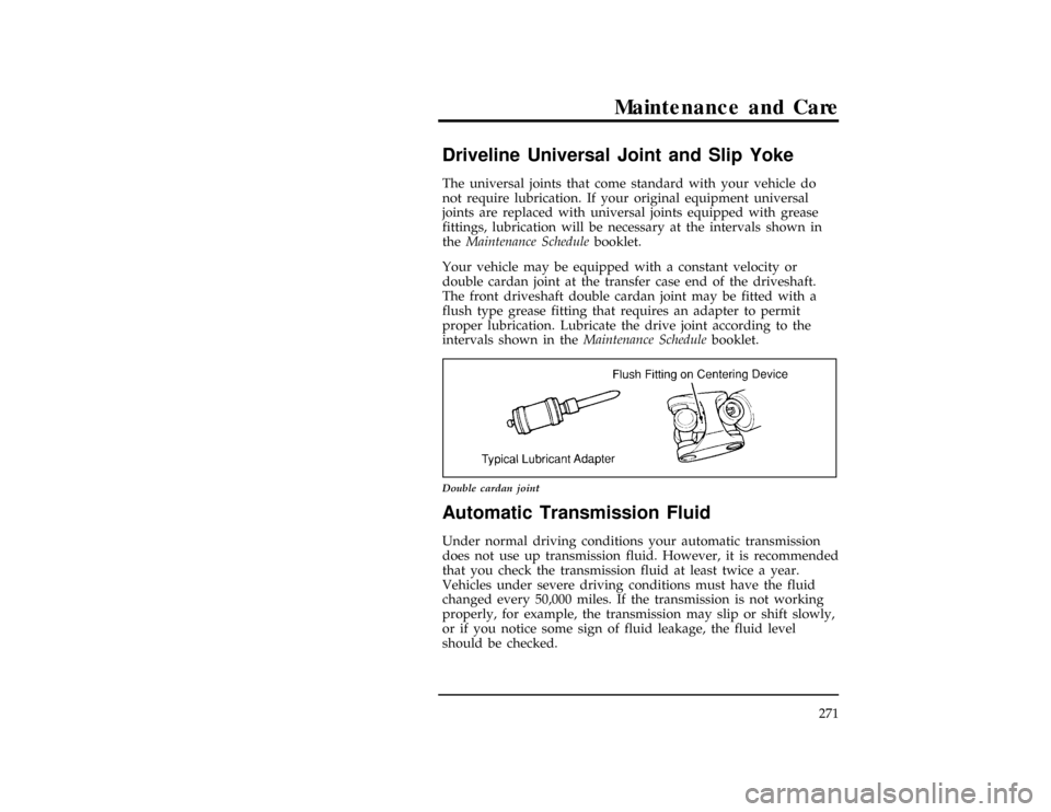 FORD RANGER 1997 2.G Owners Manual Maintenance and Care
271
%*
[MC22980(R)01/96]
Driveline Universal Joint and Slip Yoke
*
[MC22982(R)03/96]
The universal joints that come standard with your vehicle do
not require lubrication. If your 