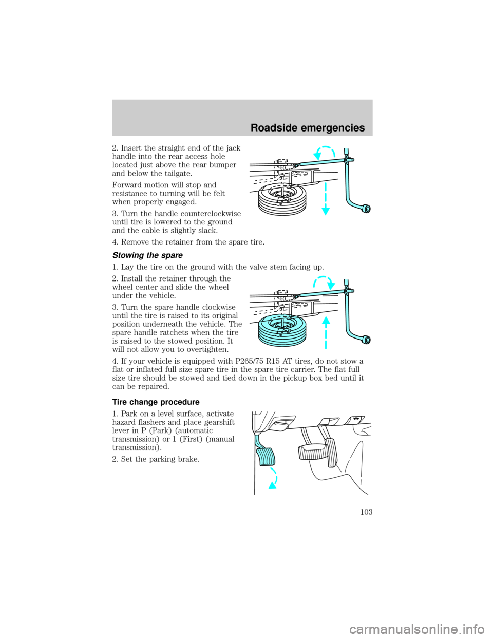 FORD RANGER 1998 2.G Owners Manual 2. Insert the straight end of the jack
handle into the rear access hole
located just above the rear bumper
and below the tailgate.
Forward motion will stop and
resistance to turning will be felt
when 