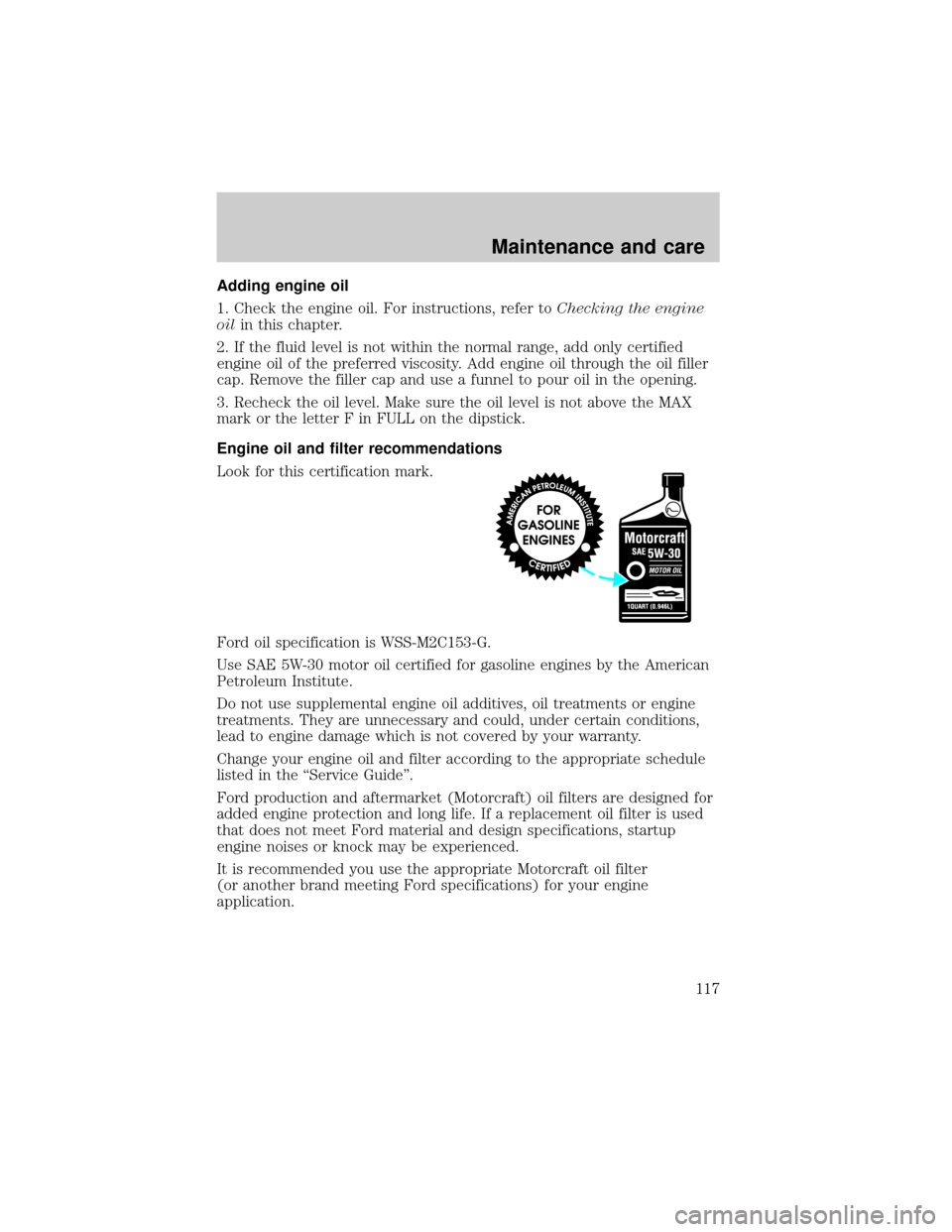 FORD RANGER 1998 2.G Owners Manual Adding engine oil
1. Check the engine oil. For instructions, refer toChecking the engine
oilin this chapter.
2. If the fluid level is not within the normal range, add only certified
engine oil of the 