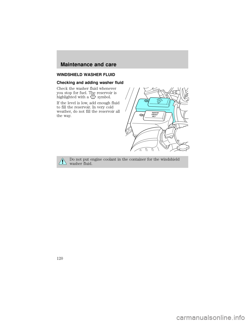 FORD RANGER 1998 2.G Owners Manual WINDSHIELD WASHER FLUID
Checking and adding washer fluid
Check the washer fluid whenever
you stop for fuel. The reservoir is
highlighted with a
symbol.
If the level is low, add enough fluid
to fill th