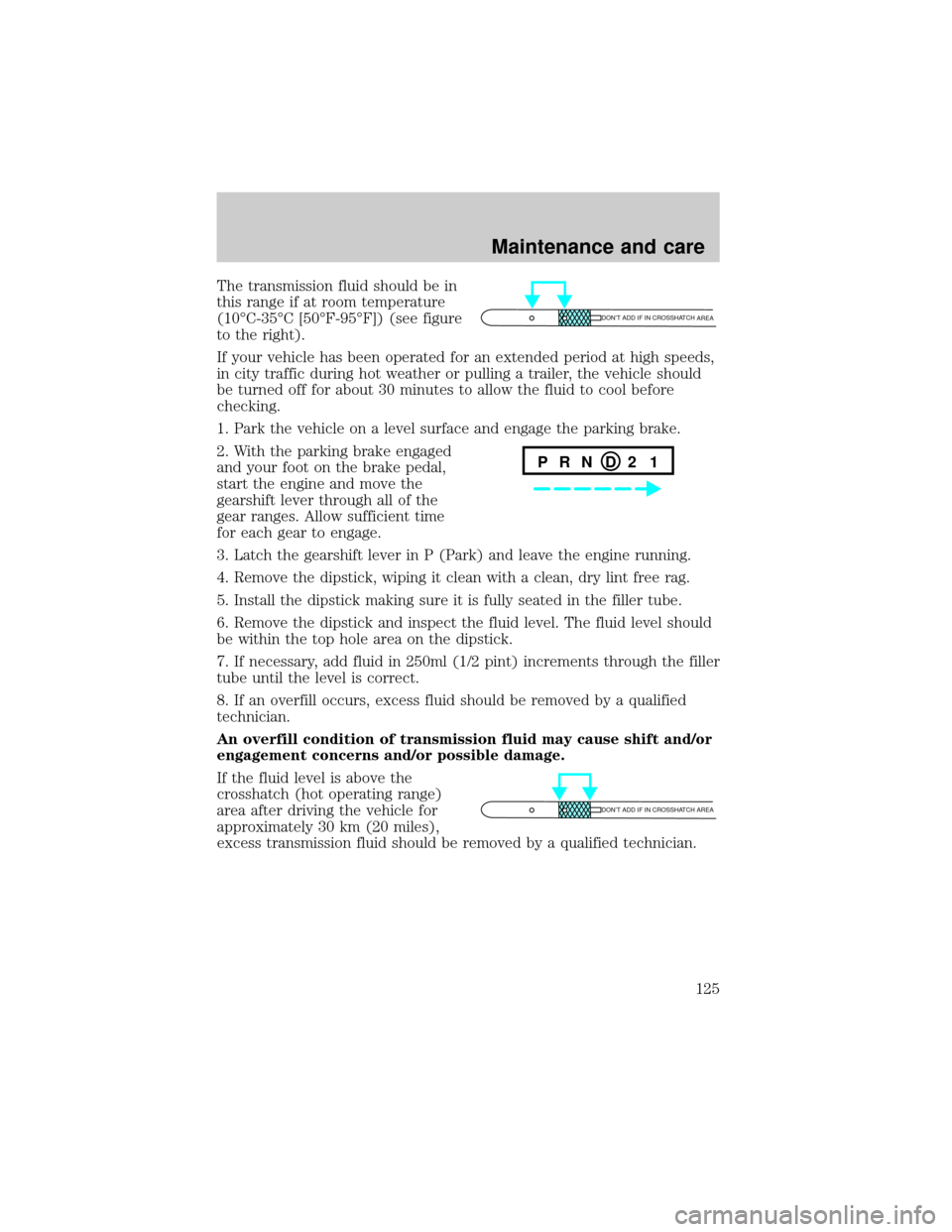 FORD RANGER 1998 2.G Owners Manual The transmission fluid should be in
this range if at room temperature
(10ÉC-35ÉC [50ÉF-95ÉF]) (see figure
to the right).
If your vehicle has been operated for an extended period at high speeds,
in