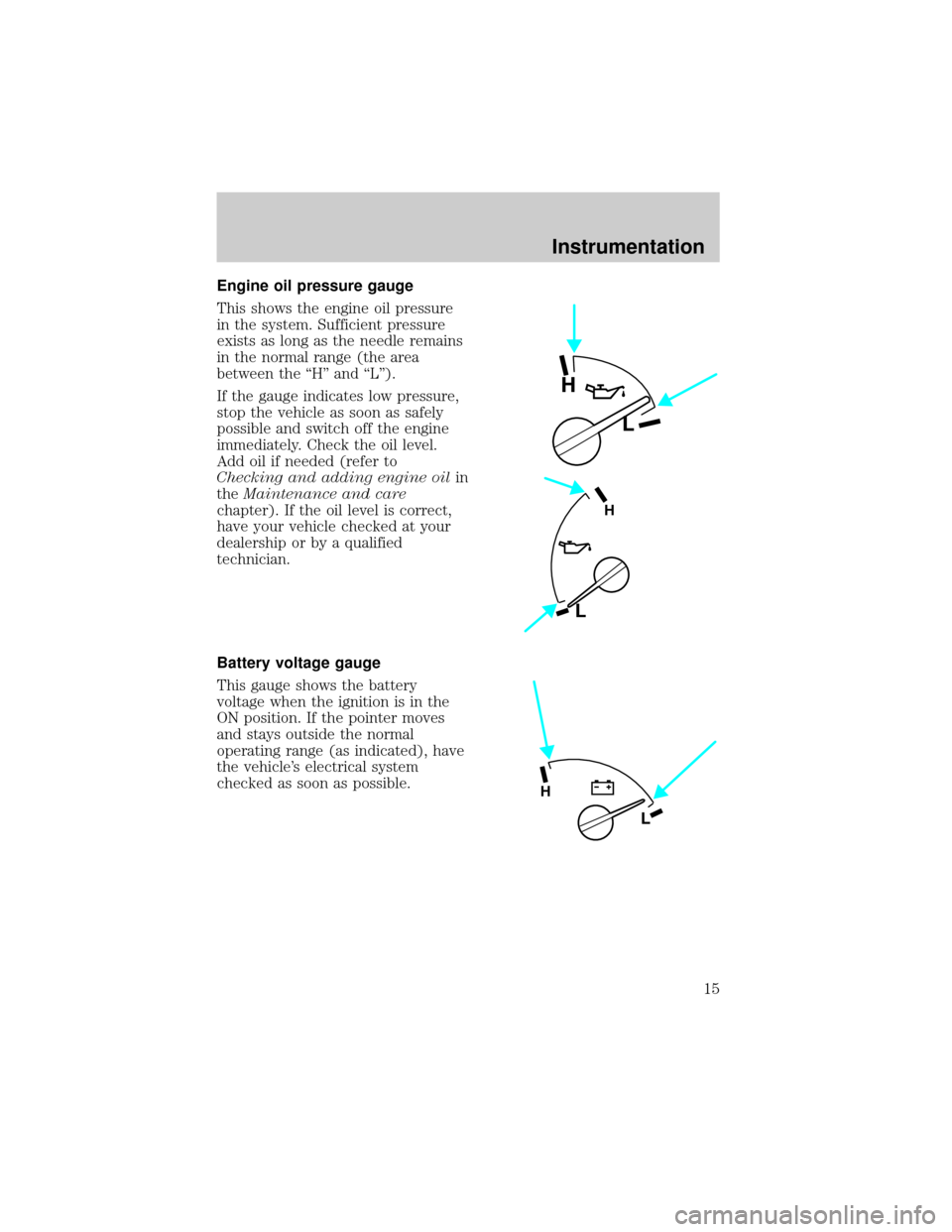 FORD RANGER 1998 2.G User Guide Engine oil pressure gauge
This shows the engine oil pressure
in the system. Sufficient pressure
exists as long as the needle remains
in the normal range (the area
between the ªHº and ªLº).
If the 