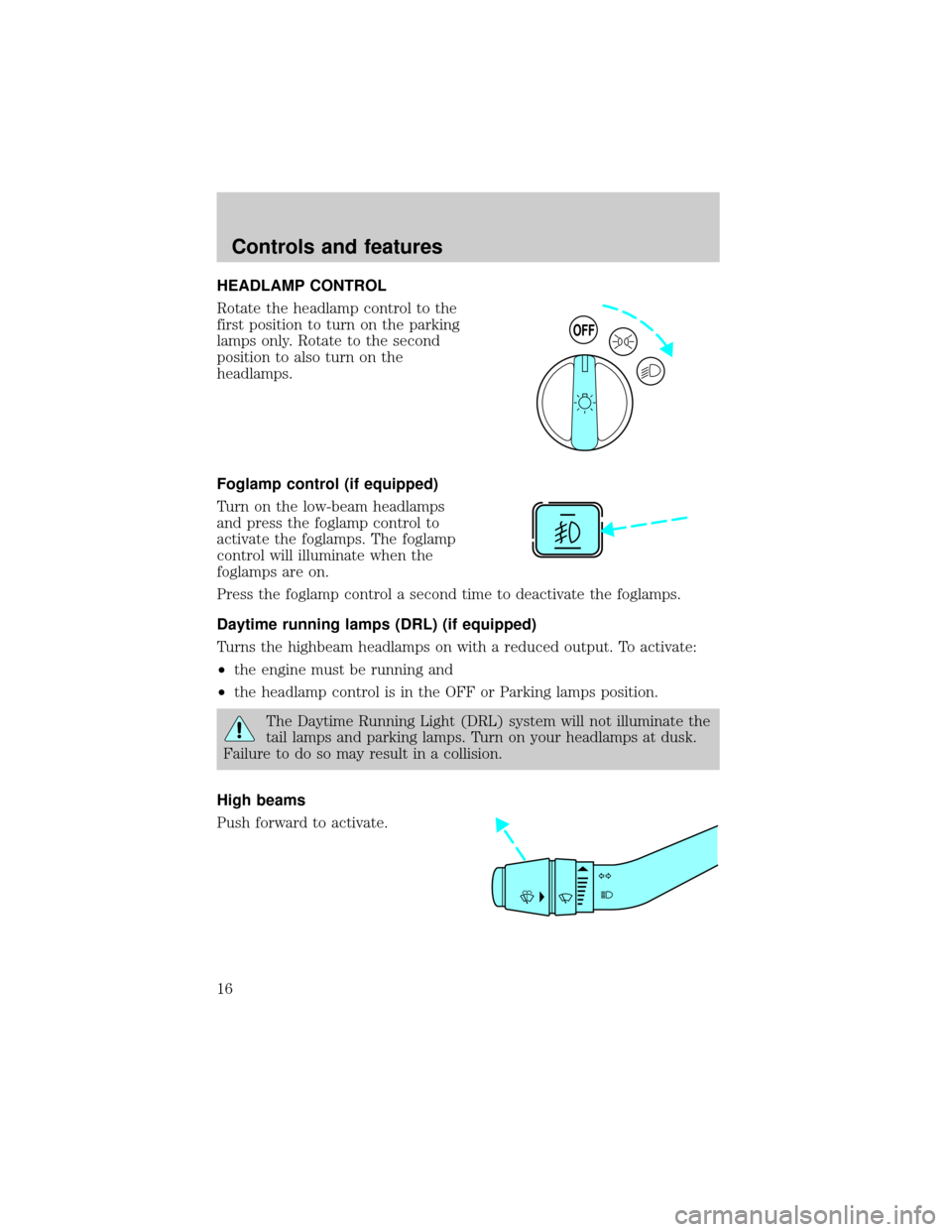 FORD RANGER 1998 2.G User Guide HEADLAMP CONTROL
Rotate the headlamp control to the
first position to turn on the parking
lamps only. Rotate to the second
position to also turn on the
headlamps.
Foglamp control (if equipped)
Turn on