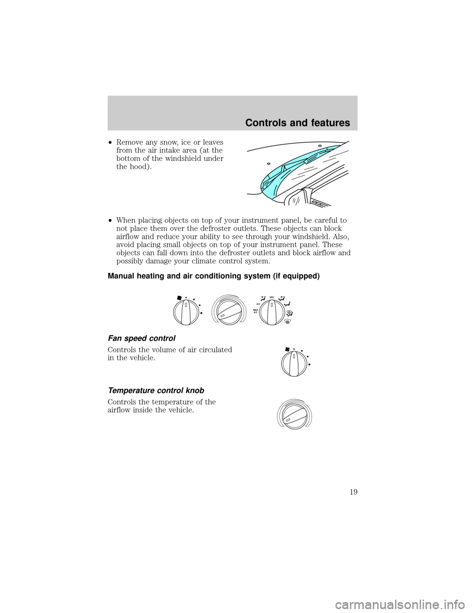 FORD RANGER 1998 2.G Owners Manual ²Remove any snow, ice or leaves
from the air intake area (at the
bottom of the windshield under
the hood).
²When placing objects on top of your instrument panel, be careful to
not place them over th