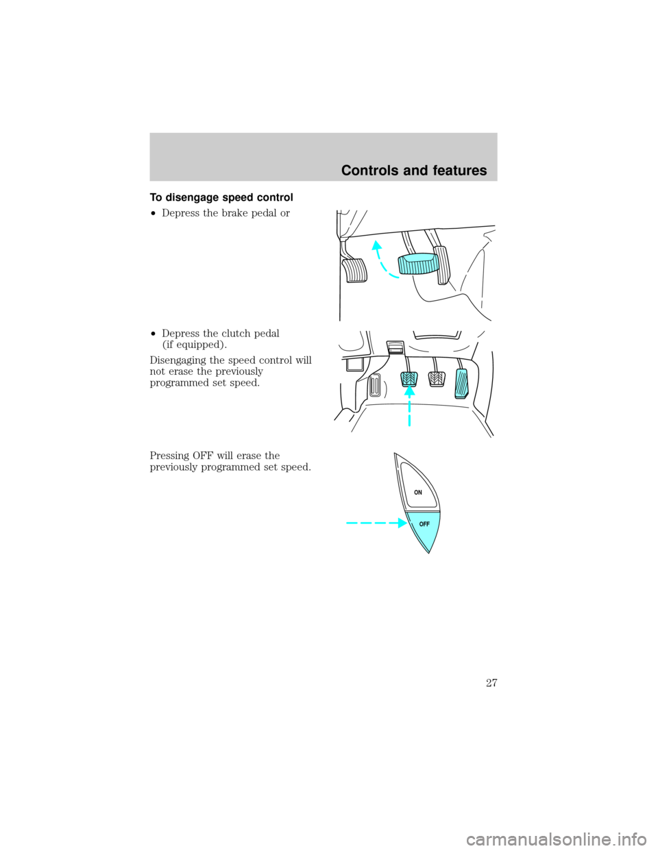 FORD RANGER 1998 2.G Owners Manual To disengage speed control
²Depress the brake pedal or
²Depress the clutch pedal
(if equipped).
Disengaging the speed control will
not erase the previously
programmed set speed.
Pressing OFF will er FORD RANGER 1998 2.G Owners Manual To disengage speed control
²Depress the brake pedal or
²Depress the clutch pedal
(if equipped).
Disengaging the speed control will
not erase the previously
programmed set speed.
Pressing OFF will er