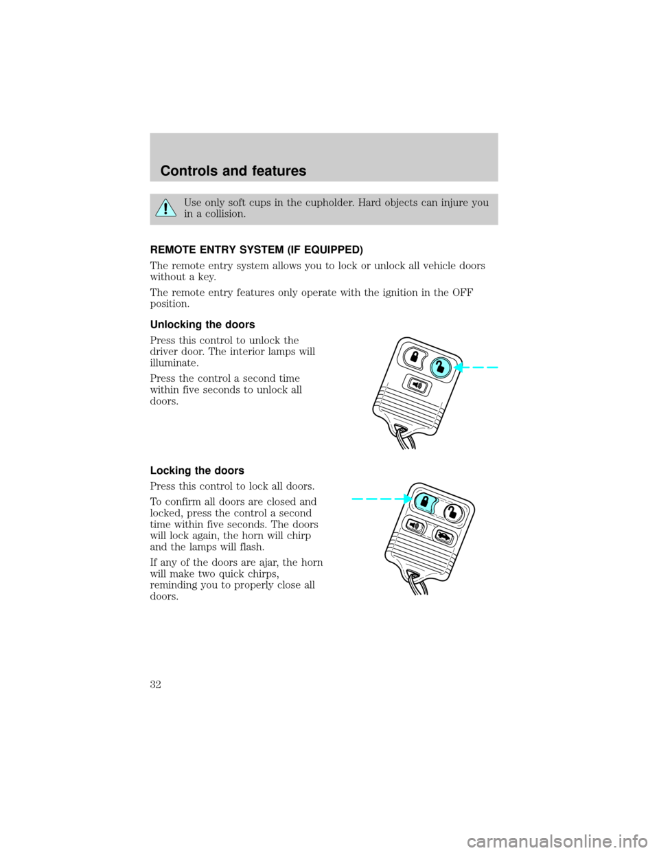 FORD RANGER 1998 2.G Owners Guide Use only soft cups in the cupholder. Hard objects can injure you
in a collision.
REMOTE ENTRY SYSTEM (IF EQUIPPED)
The remote entry system allows you to lock or unlock all vehicle doors
without a key.