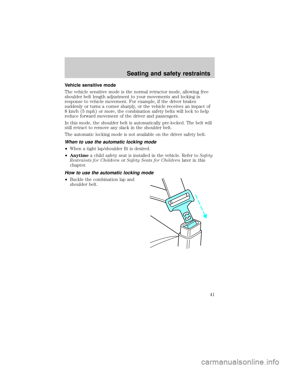FORD RANGER 1998 2.G Owners Manual Vehicle sensitive mode
The vehicle sensitive mode is the normal retractor mode, allowing free
shoulder belt length adjustment to your movements and locking in
response to vehicle movement. For example