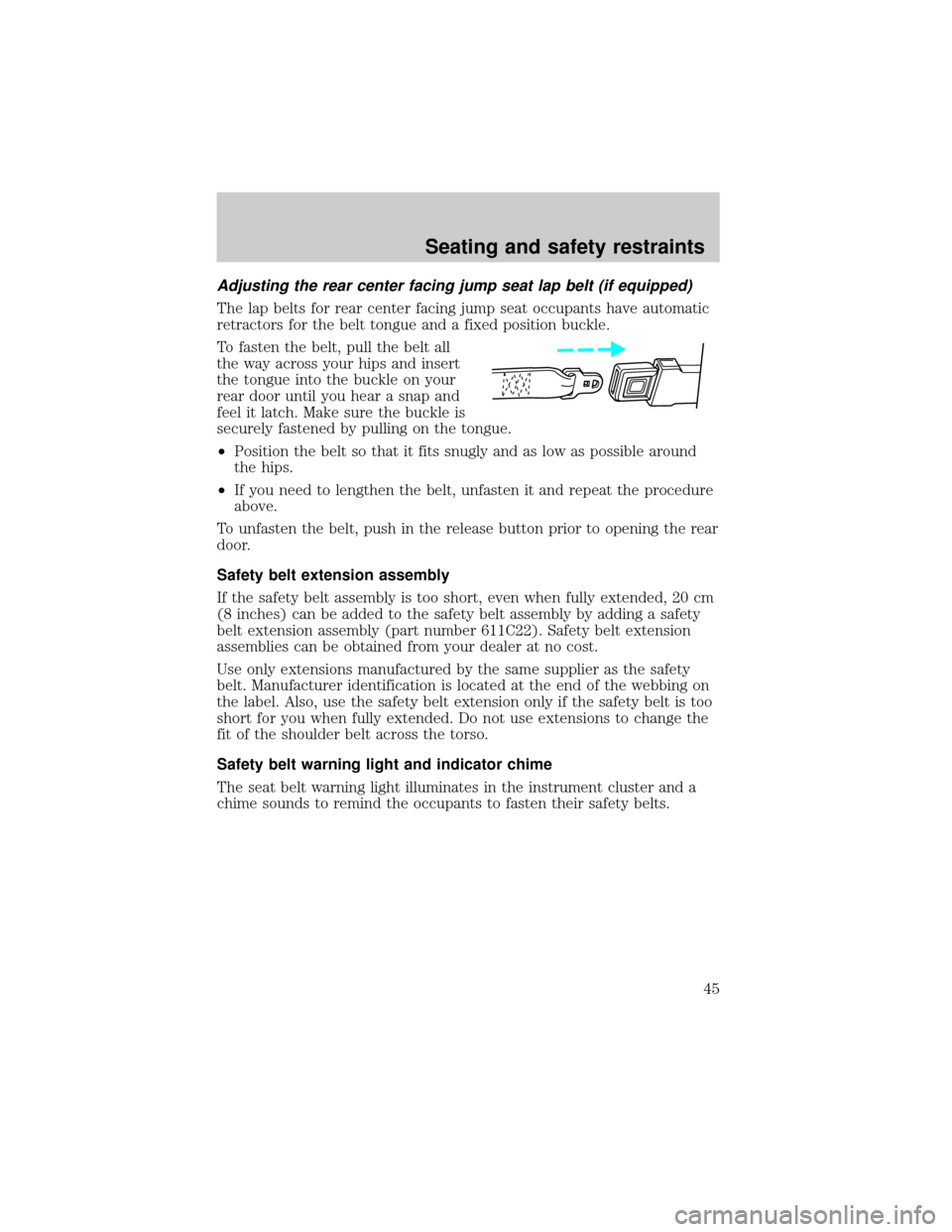 FORD RANGER 1998 2.G Service Manual Adjusting the rear center facing jump seat lap belt (if equipped)
The lap belts for rear center facing jump seat occupants have automatic
retractors for the belt tongue and a fixed position buckle.
To