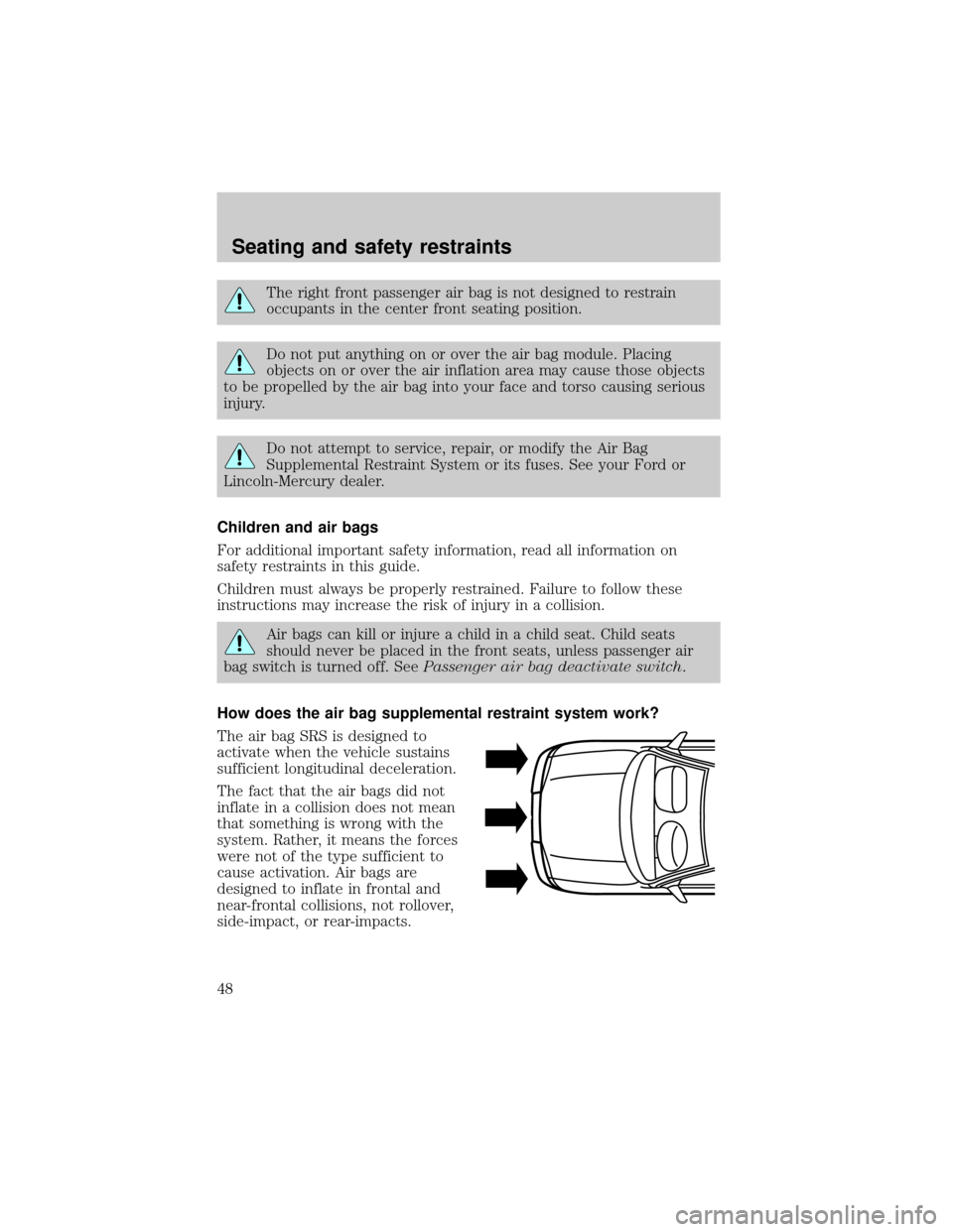 FORD RANGER 1998 2.G Service Manual The right front passenger air bag is not designed to restrain
occupants in the center front seating position.
Do not put anything on or over the air bag module. Placing
objects on or over the air infl FORD RANGER 1998 2.G Service Manual The right front passenger air bag is not designed to restrain
occupants in the center front seating position.
Do not put anything on or over the air bag module. Placing
objects on or over the air infl