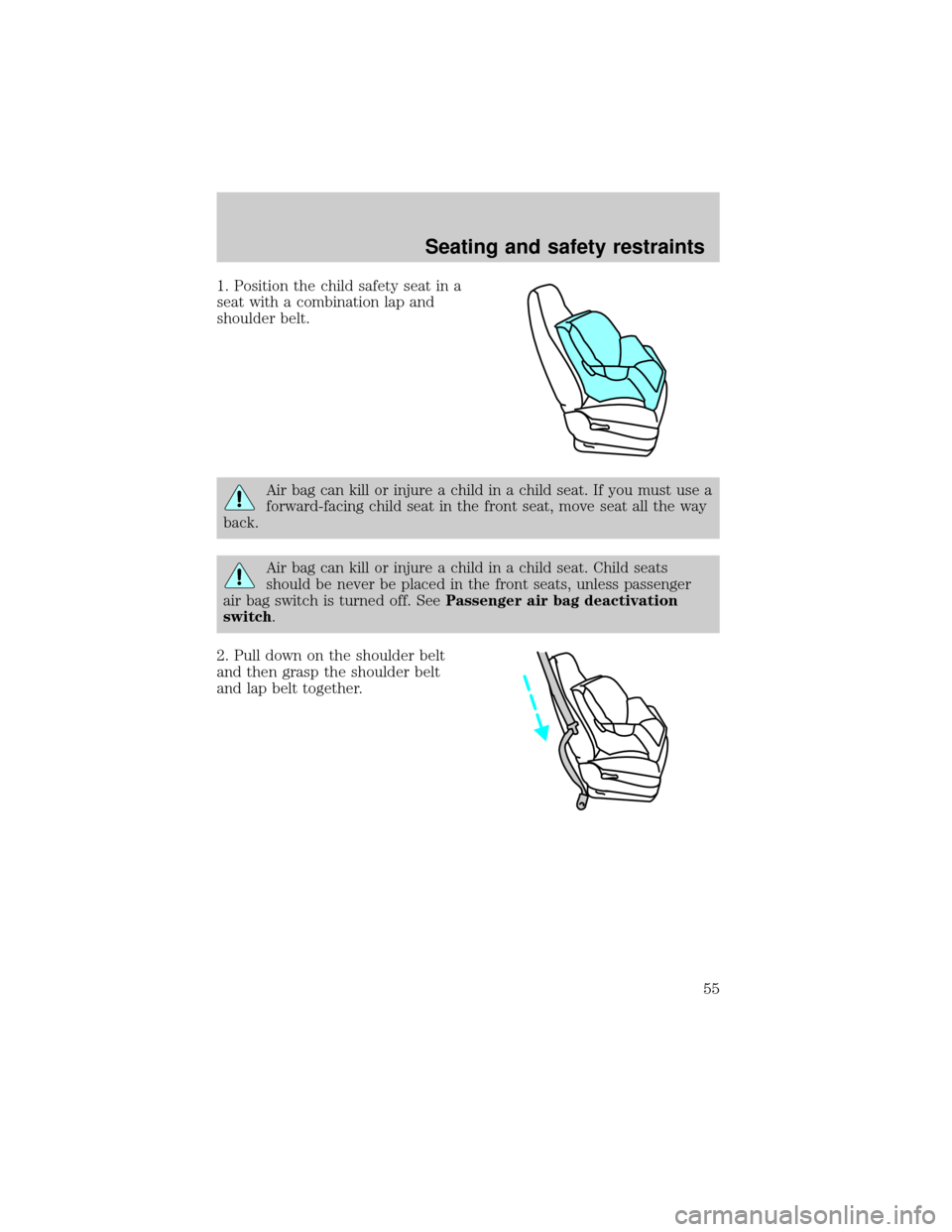 FORD RANGER 1998 2.G Workshop Manual 1. Position the child safety seat in a
seat with a combination lap and
shoulder belt.
Air bag can kill or injure a child in a child seat. If you must use a
forward-facing child seat in the front seat, FORD RANGER 1998 2.G Workshop Manual 1. Position the child safety seat in a
seat with a combination lap and
shoulder belt.
Air bag can kill or injure a child in a child seat. If you must use a
forward-facing child seat in the front seat,