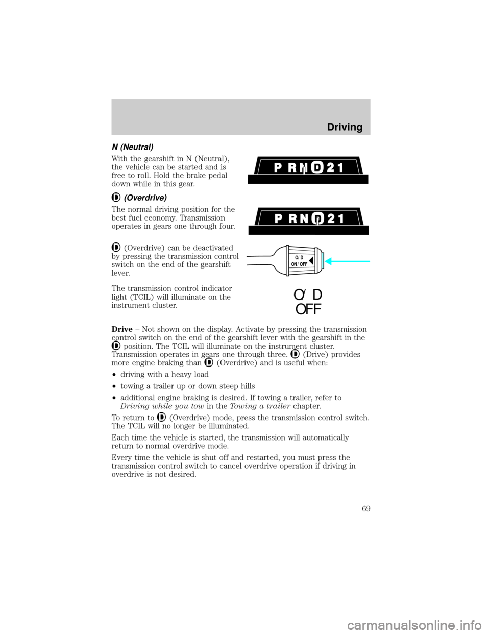 FORD RANGER 1998 2.G Repair Manual N (Neutral)
With the gearshift in N (Neutral),
the vehicle can be started and is
free to roll. Hold the brake pedal
down while in this gear.
(Overdrive)
The normal driving position for the
best fuel e