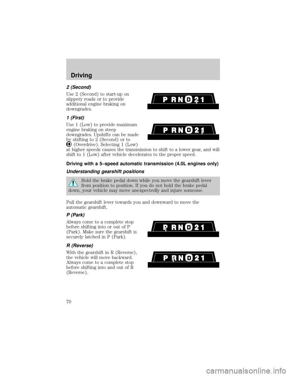 FORD RANGER 1998 2.G Repair Manual 2 (Second)
Use 2 (Second) to start-up on
slippery roads or to provide
additional engine braking on
downgrades.
1 (First)
Use 1 (Low) to provide maximum
engine braking on steep
downgrades. Upshifts can