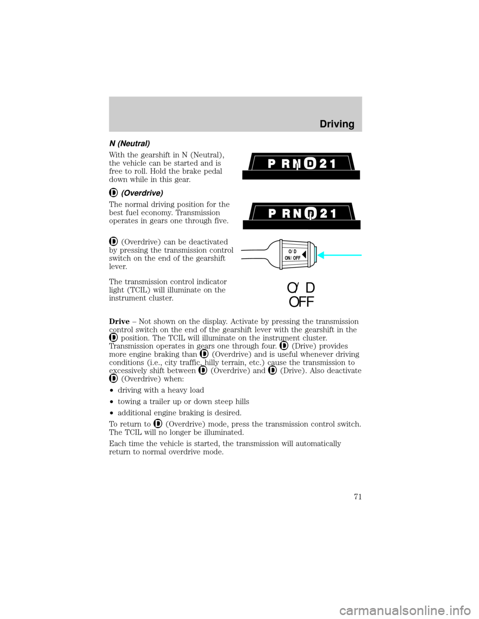 FORD RANGER 1998 2.G User Guide N (Neutral)
With the gearshift in N (Neutral),
the vehicle can be started and is
free to roll. Hold the brake pedal
down while in this gear.
(Overdrive)
The normal driving position for the
best fuel e