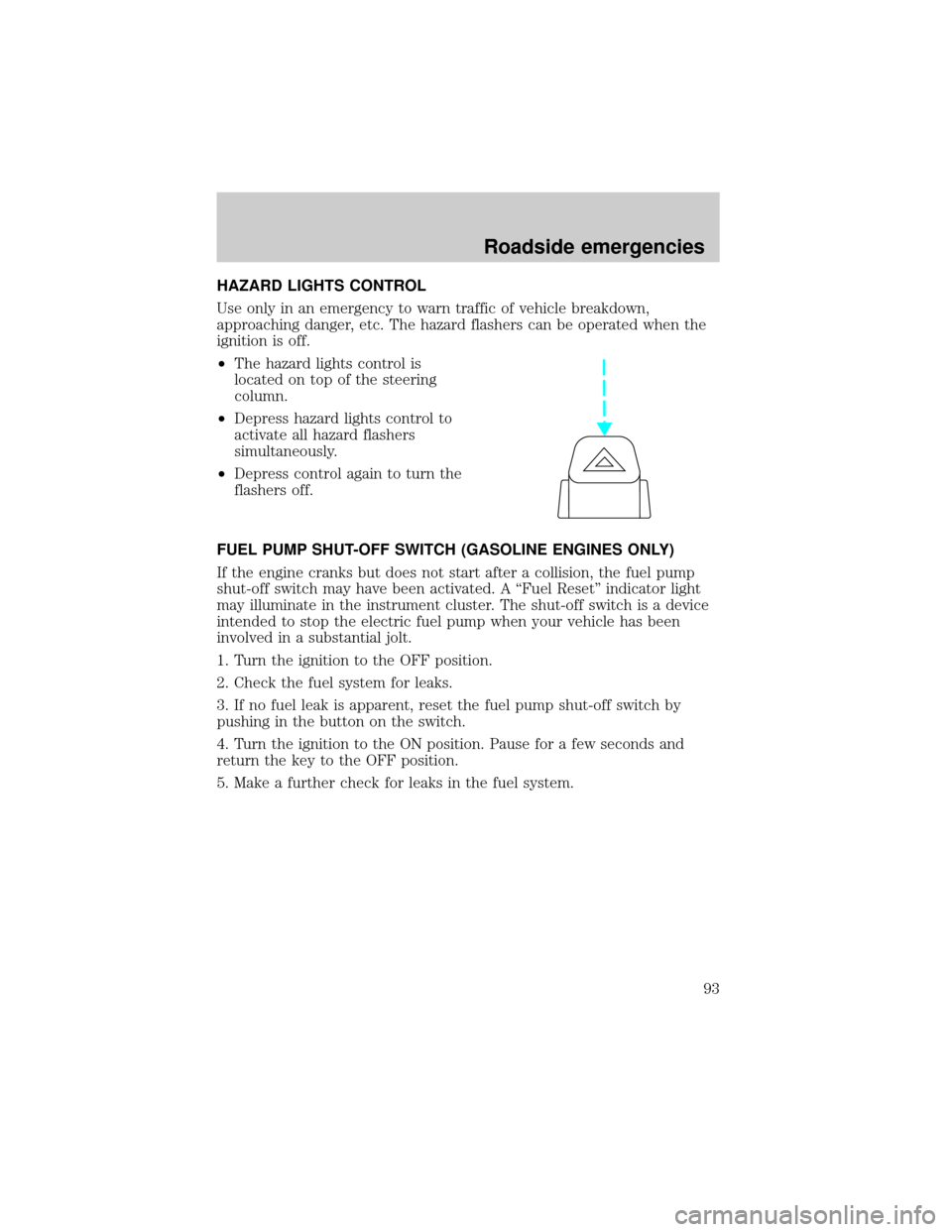 FORD RANGER 1998 2.G User Guide HAZARD LIGHTS CONTROL
Use only in an emergency to warn traffic of vehicle breakdown,
approaching danger, etc. The hazard flashers can be operated when the
ignition is off.
²The hazard lights control 