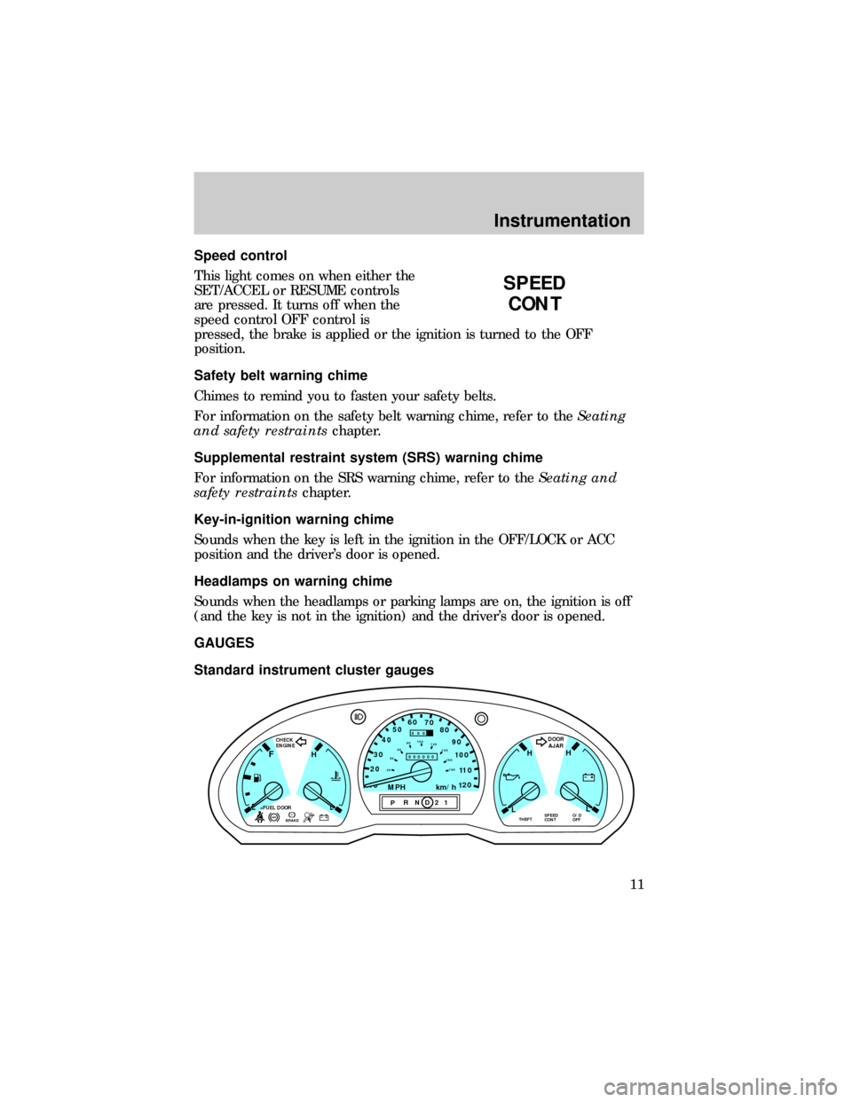 FORD RANGER 1999 2.G User Guide Speed control
This light comes on when either the
SET/ACCEL or RESUME controls
are pressed. It turns off when the
speed control OFF control is
pressed, the brake is applied or the ignition is turned t