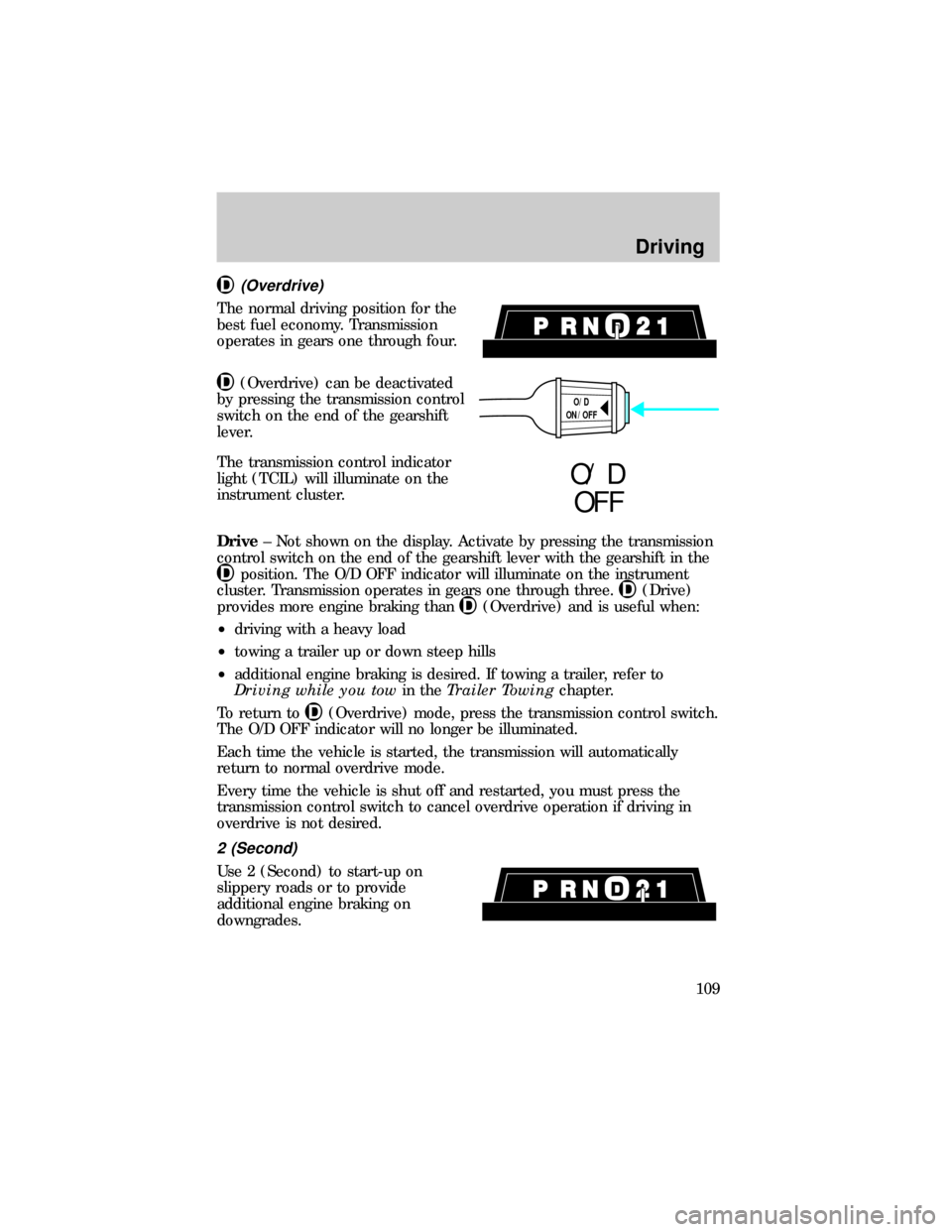 FORD RANGER 1999 2.G Owners Manual (Overdrive)
The normal driving position for the
best fuel economy. Transmission
operates in gears one through four.
(Overdrive) can be deactivated
by pressing the transmission control
switch on the en