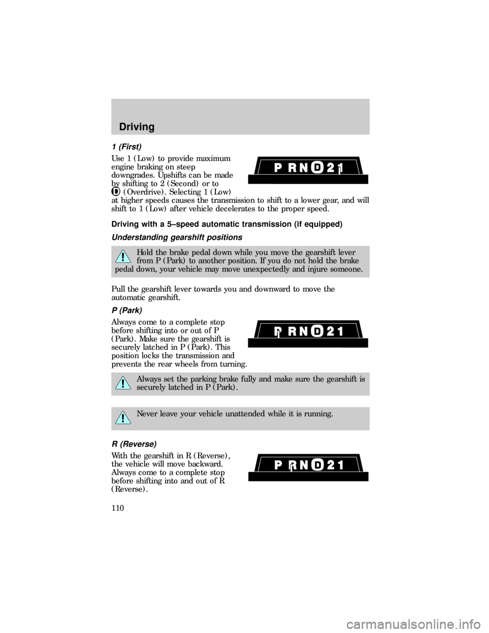 FORD RANGER 1999 2.G Owners Manual 1 (First)
Use 1 (Low) to provide maximum
engine braking on steep
downgrades. Upshifts can be made
by shifting to 2 (Second) or to
(Overdrive). Selecting 1 (Low)
at higher speeds causes the transmissio