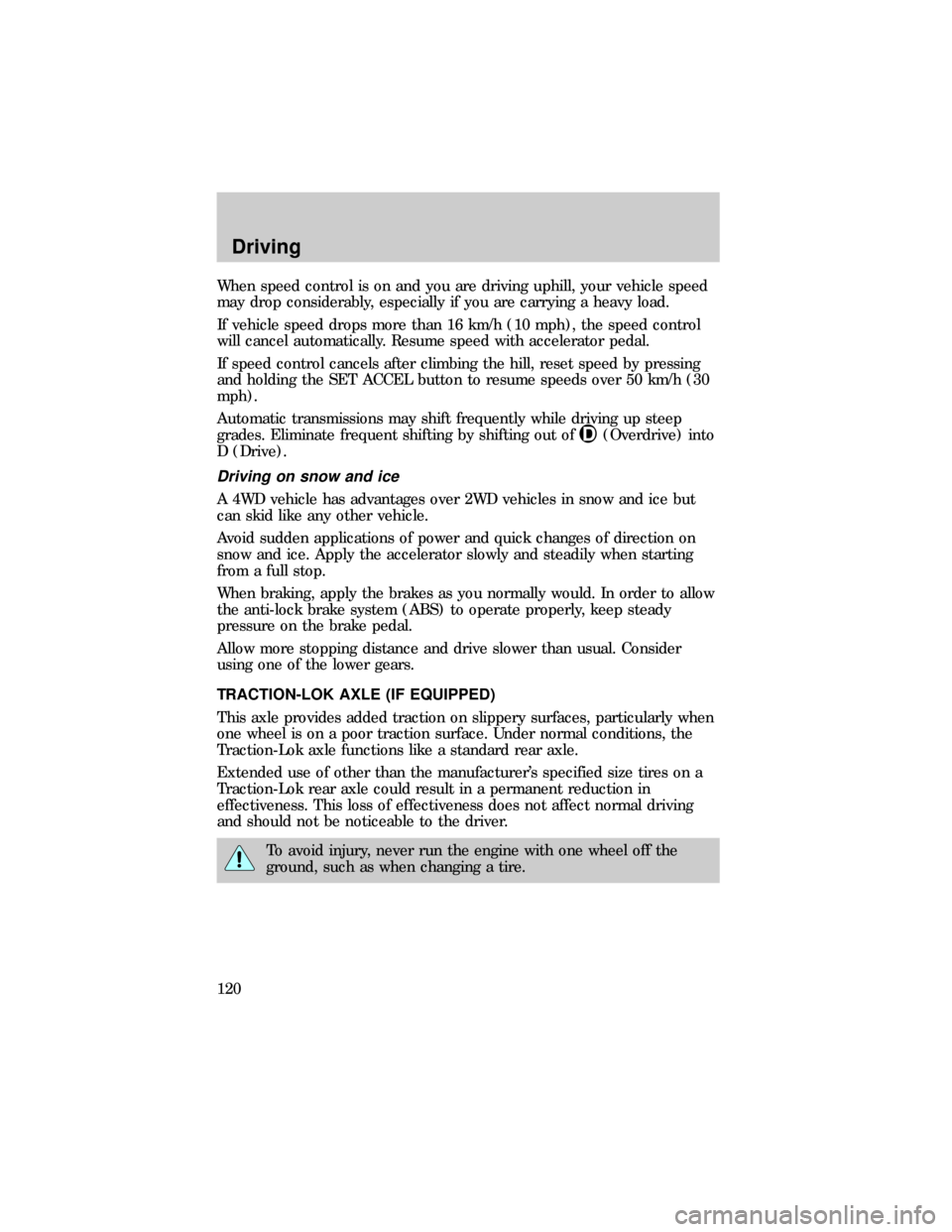 FORD RANGER 1999 2.G User Guide When speed control is on and you are driving uphill, your vehicle speed
may drop considerably, especially if you are carrying a heavy load.
If vehicle speed drops more than 16 km/h (10 mph), the speed