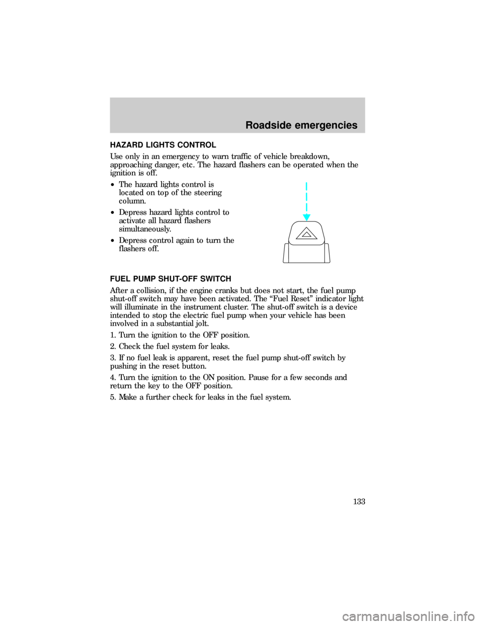 FORD RANGER 1999 2.G Owners Guide HAZARD LIGHTS CONTROL
Use only in an emergency to warn traffic of vehicle breakdown,
approaching danger, etc. The hazard flashers can be operated when the
ignition is off.
²The hazard lights control 