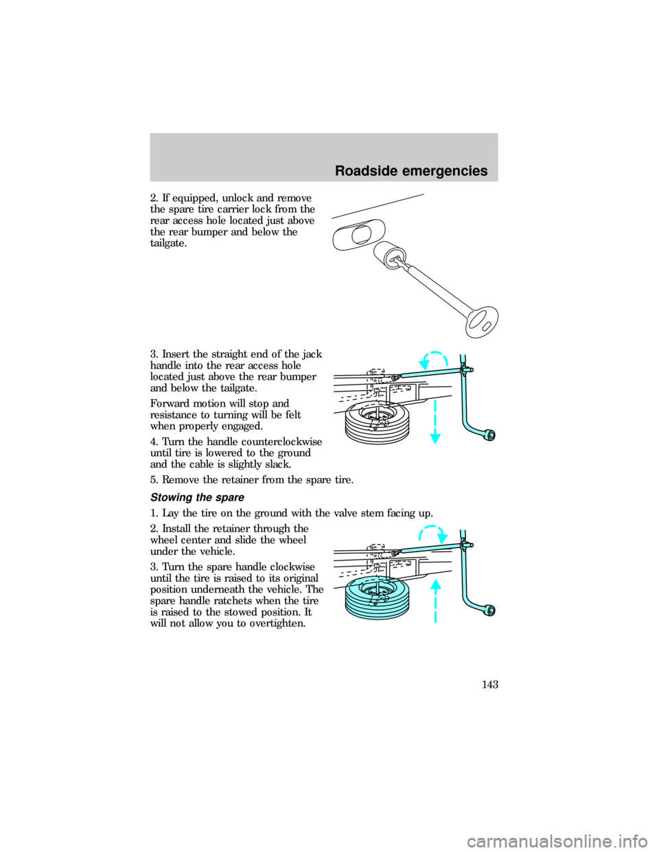 FORD RANGER 1999 2.G User Guide 2. If equipped, unlock and remove
the spare tire carrier lock from the
rear access hole located just above
the rear bumper and below the
tailgate.
3. Insert the straight end of the jack
handle into th