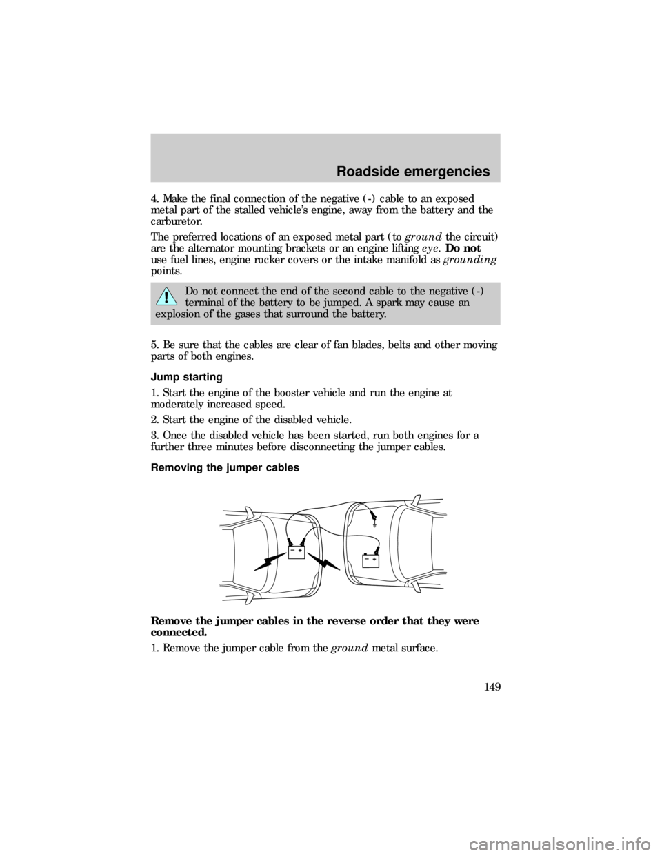 FORD RANGER 1999 2.G Service Manual 4. Make the final connection of the negative (-) cable to an exposed
metal part of the stalled vehicles engine, away from the battery and the
carburetor.
The preferred locations of an exposed metal p