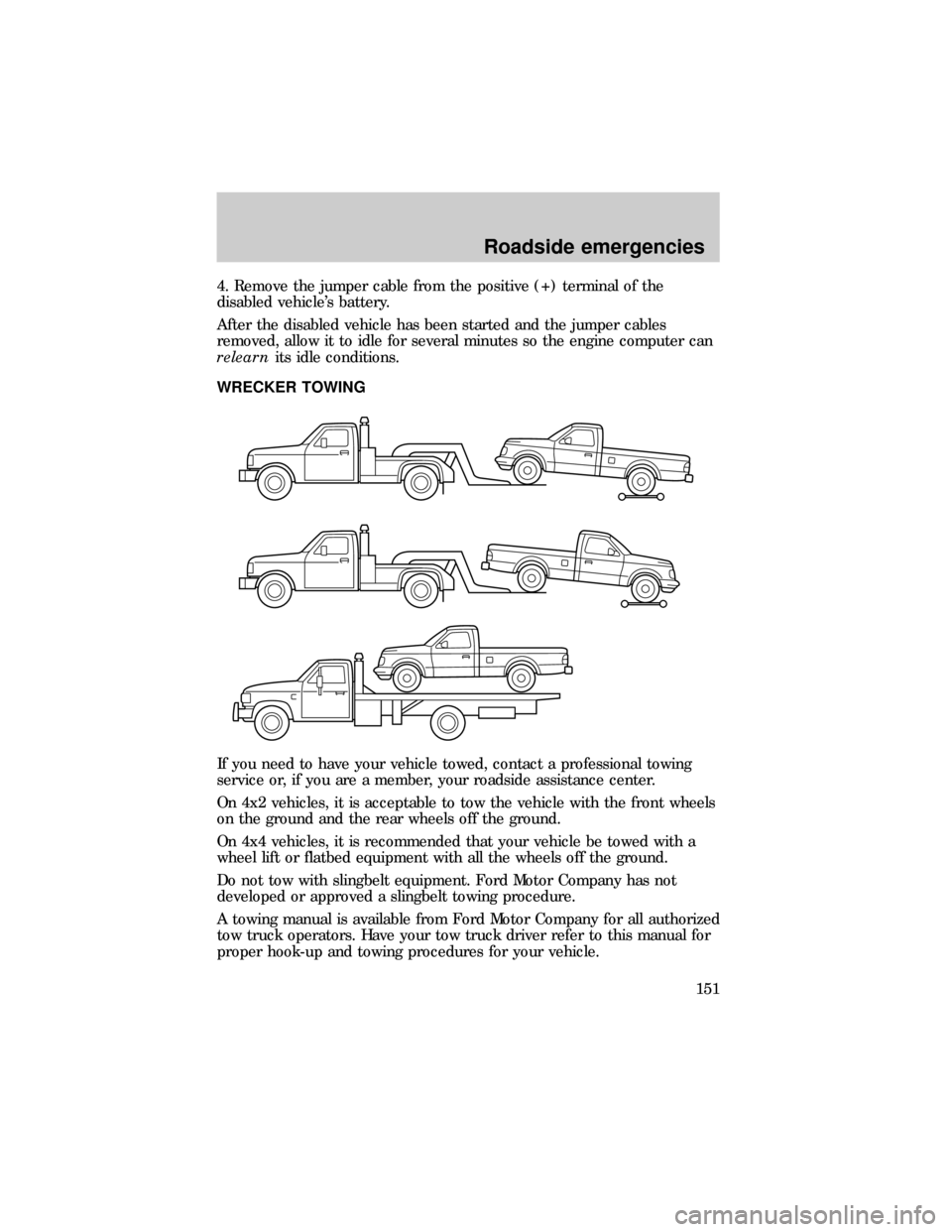 FORD RANGER 1999 2.G User Guide 4. Remove the jumper cable from the positive (+) terminal of the
disabled vehicles battery.
After the disabled vehicle has been started and the jumper cables
removed, allow it to idle for several min