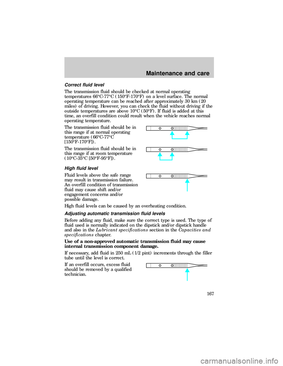 FORD RANGER 1999 2.G Owners Manual Correct fluid level
The transmission fluid should be checked at normal operating
temperatures 66ÉC-77ÉC (150ÉF-170ÉF) on a level surface. The normal
operating temperature can be reached after appr