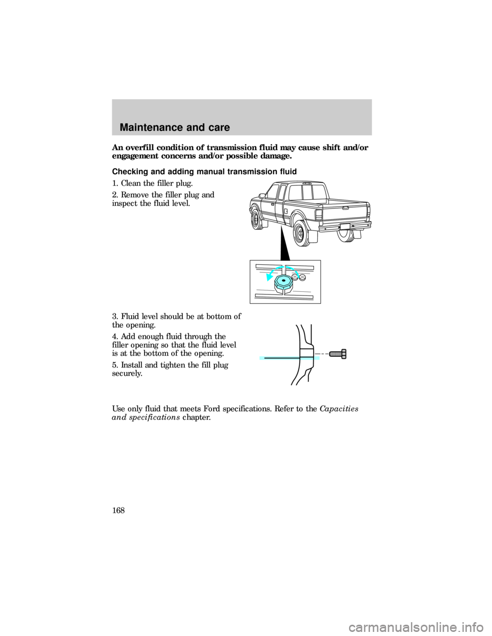 FORD RANGER 1999 2.G Owners Manual An overfill condition of transmission fluid may cause shift and/or
engagement concerns and/or possible damage.
Checking and adding manual transmission fluid
1. Clean the filler plug.
2. Remove the fil