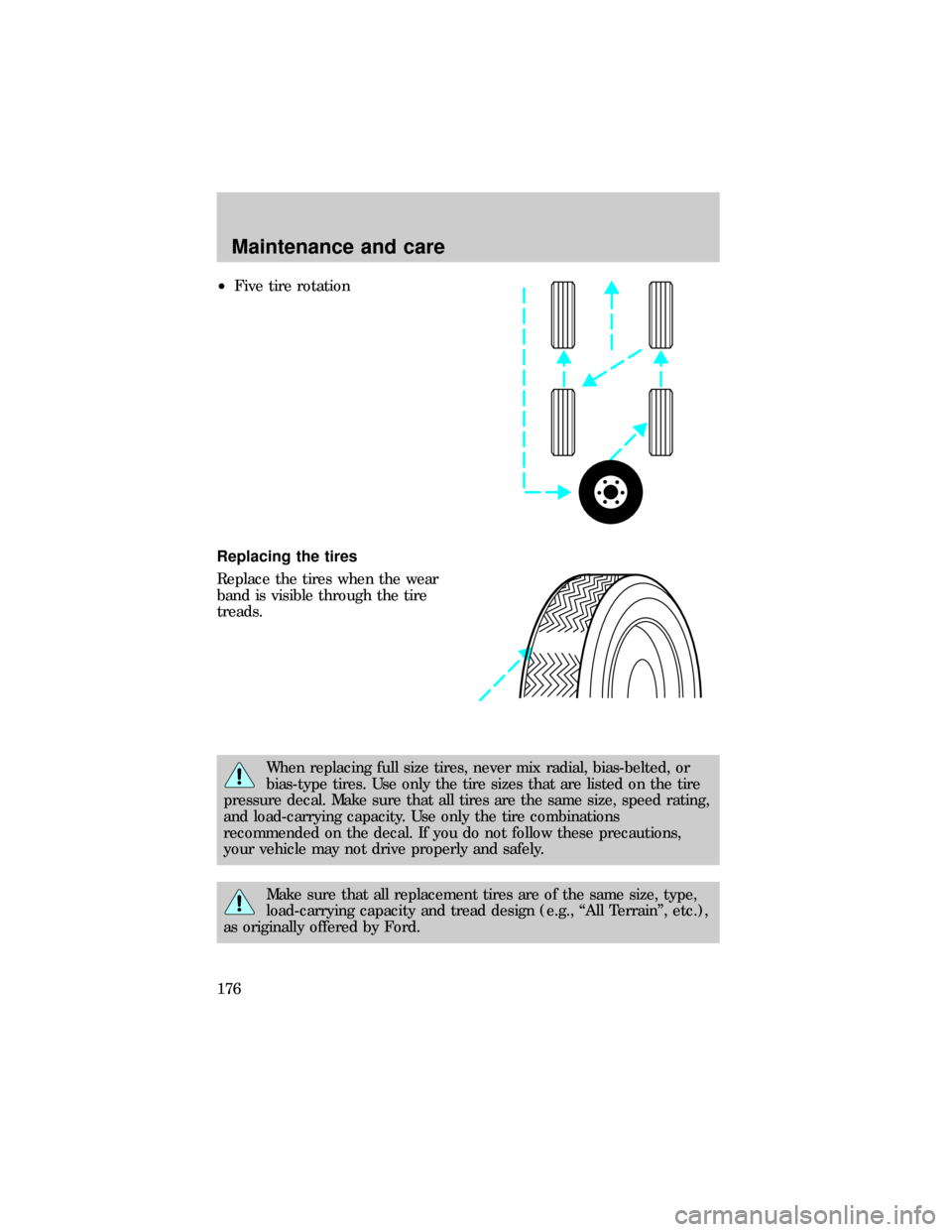 FORD RANGER 1999 2.G Owners Manual ²Five tire rotation
Replacing the tires
Replace the tires when the wear
band is visible through the tire
treads.
When replacing full size tires, never mix radial, bias-belted, or
bias-type tires. Use FORD RANGER 1999 2.G Owners Manual ²Five tire rotation
Replacing the tires
Replace the tires when the wear
band is visible through the tire
treads.
When replacing full size tires, never mix radial, bias-belted, or
bias-type tires. Use