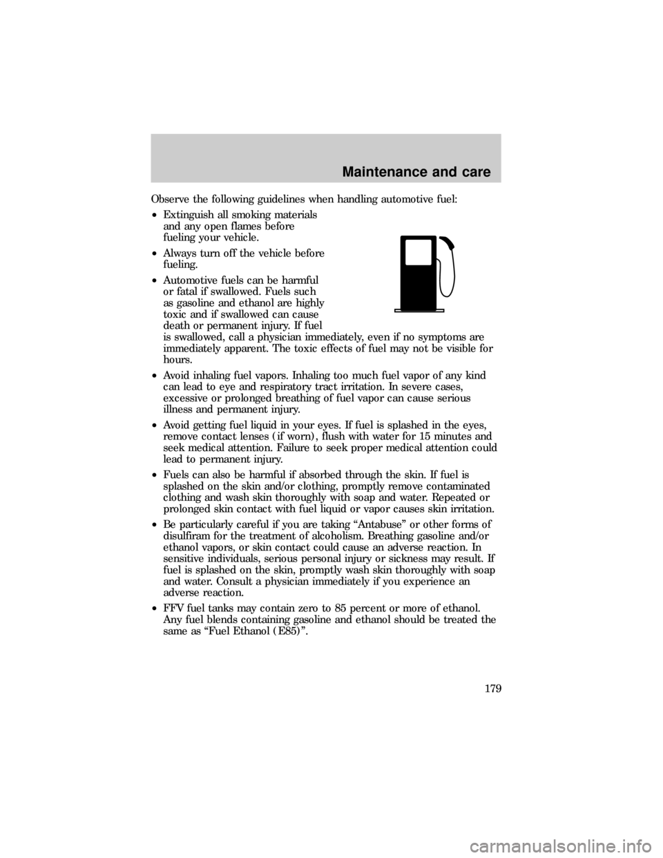 FORD RANGER 1999 2.G User Guide Observe the following guidelines when handling automotive fuel:
²Extinguish all smoking materials
and any open flames before
fueling your vehicle.
²Always turn off the vehicle before
fueling.
²Auto