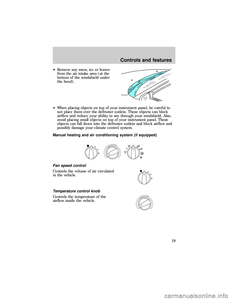 FORD RANGER 1999 2.G Owners Manual ²Remove any snow, ice or leaves
from the air intake area (at the
bottom of the windshield under
the hood).
²When placing objects on top of your instrument panel, be careful to
not place them over th