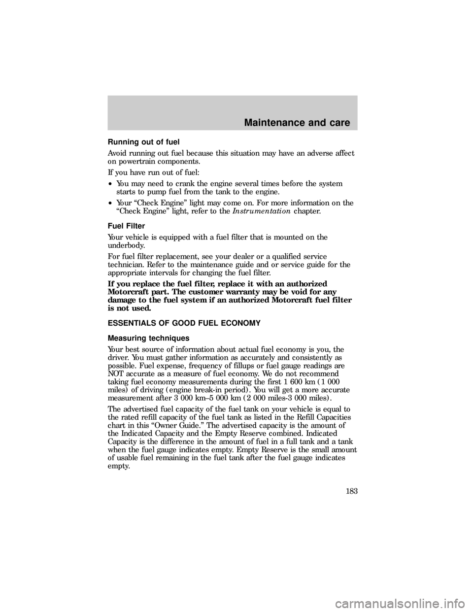 FORD RANGER 1999 2.G Owners Manual Running out of fuel
Avoid running out fuel because this situation may have an adverse affect
on powertrain components.
If you have run out of fuel:
²You may need to crank the engine several times bef