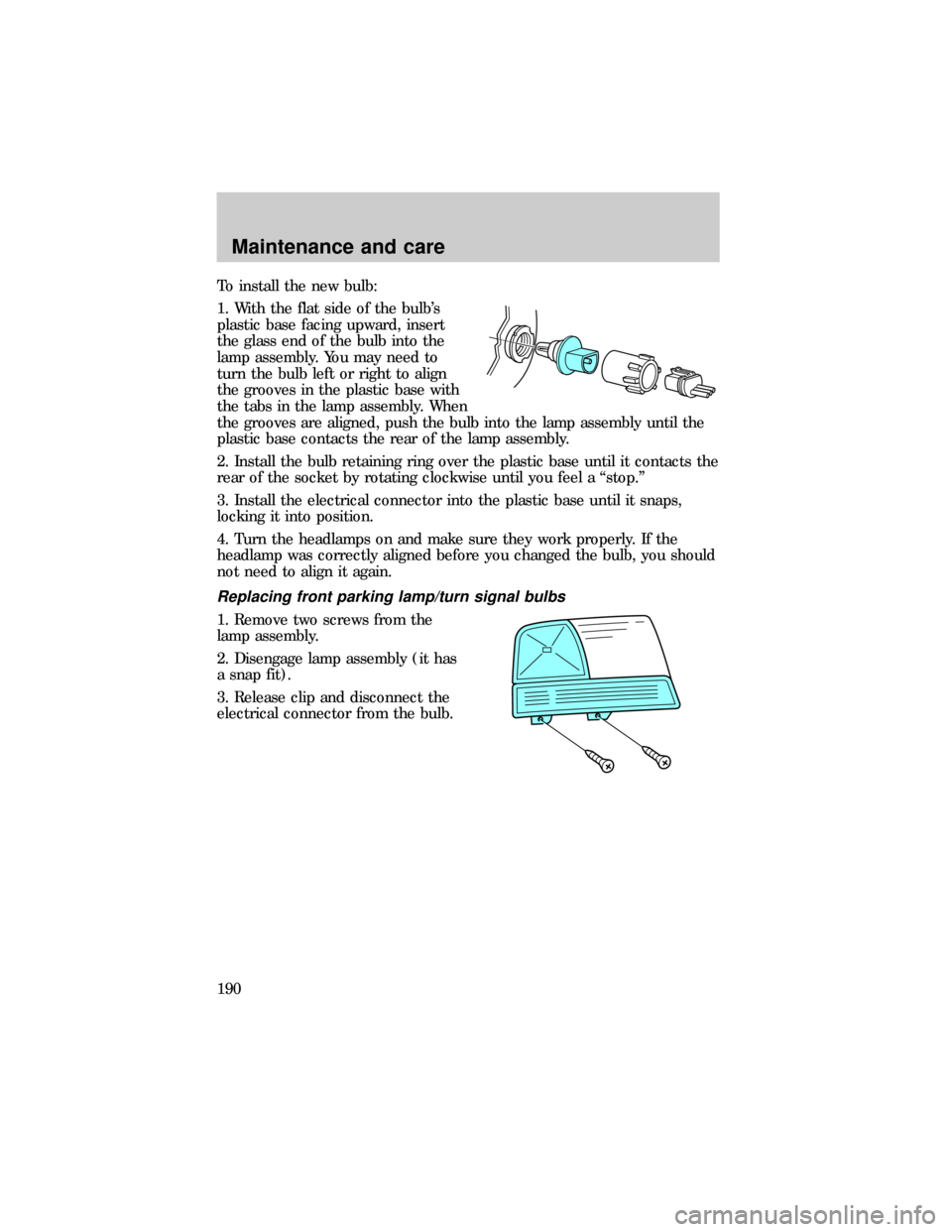 FORD RANGER 1999 2.G User Guide To install the new bulb:
1. With the flat side of the bulbs
plastic base facing upward, insert
the glass end of the bulb into the
lamp assembly. You may need to
turn the bulb left or right to align
t FORD RANGER 1999 2.G User Guide To install the new bulb:
1. With the flat side of the bulbs
plastic base facing upward, insert
the glass end of the bulb into the
lamp assembly. You may need to
turn the bulb left or right to align
t