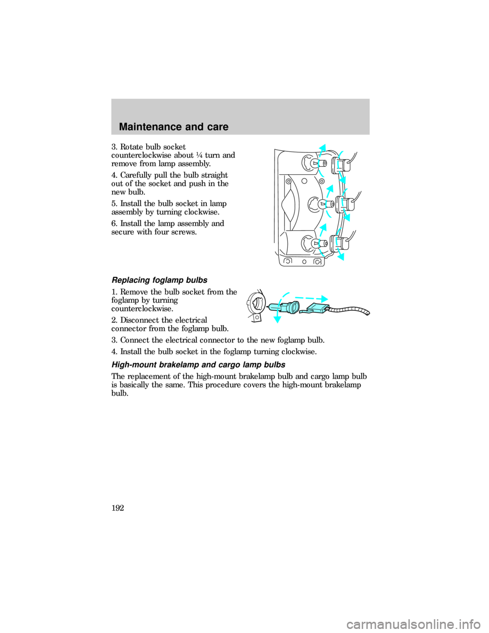 FORD RANGER 1999 2.G Owners Manual 3. Rotate bulb socket
counterclockwise about ò turn and
remove from lamp assembly.
4. Carefully pull the bulb straight
out of the socket and push in the
new bulb.
5. Install the bulb socket in lamp
a