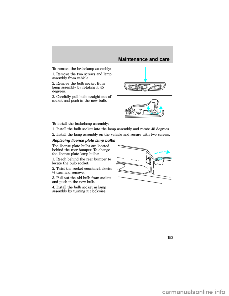 FORD RANGER 1999 2.G Owners Manual To remove the brakelamp assembly:
1. Remove the two screws and lamp
assembly from vehicle.
2. Remove the bulb socket from
lamp assembly by rotating it 45
degrees.
3. Carefully pull bulb straight out o