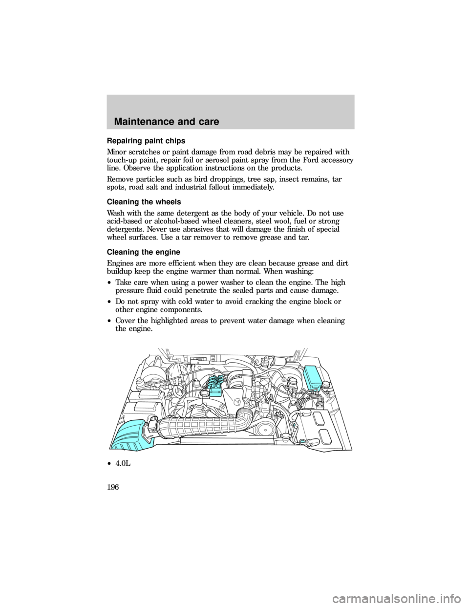 FORD RANGER 1999 2.G Owners Manual Repairing paint chips
Minor scratches or paint damage from road debris may be repaired with
touch-up paint, repair foil or aerosol paint spray from the Ford accessory
line. Observe the application ins