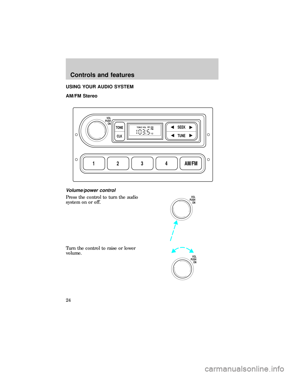 FORD RANGER 1999 2.G Owners Manual USING YOUR AUDIO SYSTEM
AM/FM Stereo
Volume/power control
Press the control to turn the audio
system on or off.
Turn the control to raise or lower
volume.
1234AM/FM
SEEKTONE
CLK
TUNE
TONE VOL
12 FMSTD FORD RANGER 1999 2.G Owners Manual USING YOUR AUDIO SYSTEM
AM/FM Stereo
Volume/power control
Press the control to turn the audio
system on or off.
Turn the control to raise or lower
volume.
1234AM/FM
SEEKTONE
CLK
TUNE
TONE VOL
12 FMSTD
